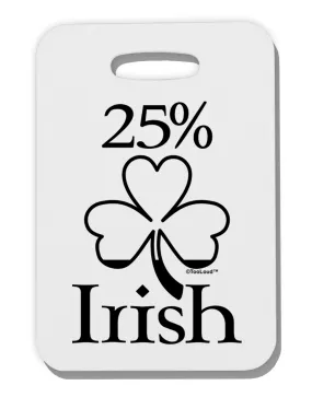 25 Percent Irish - St Patricks Day Thick Plastic Luggage Tag by TooLoud